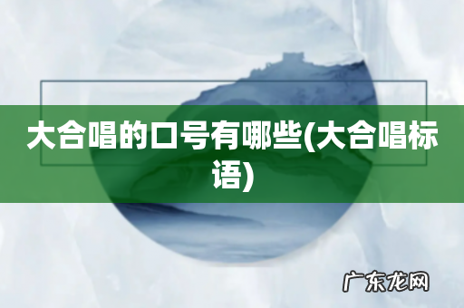 大合唱标语 大合唱的口号有哪些