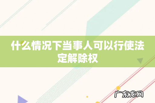 什么情况下当事人可以行使法定解除权