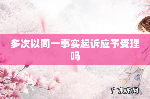 多次以同一事实起诉应予受理吗