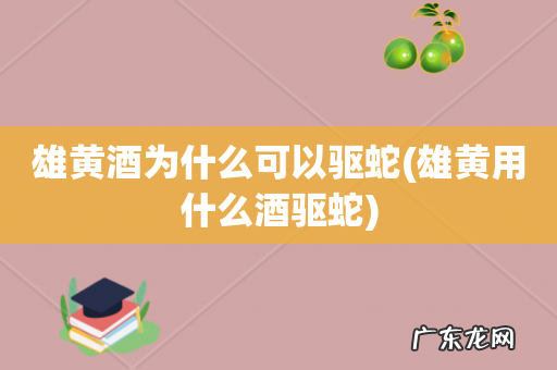 雄黄用什么酒驱蛇 雄黄酒为什么可以驱蛇