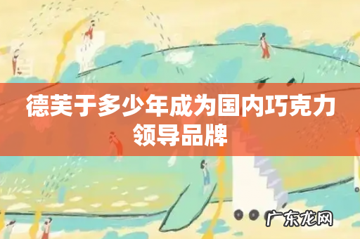 德芙于多少年成为国内巧克力领导品牌