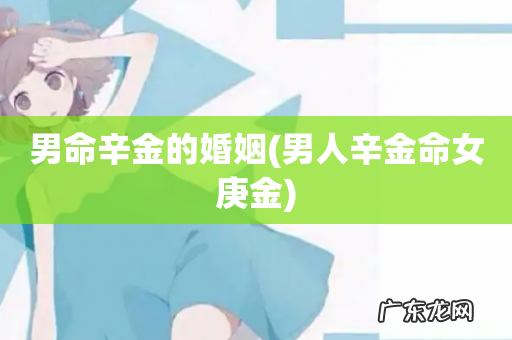 男人辛金命女庚金 男命辛金的婚姻