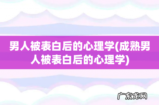 成熟男人被表白后的心理学 男人被表白后的心理学