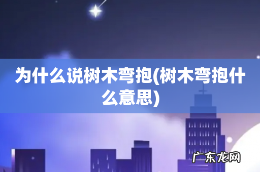 树木弯抱什么意思 为什么说树木弯抱