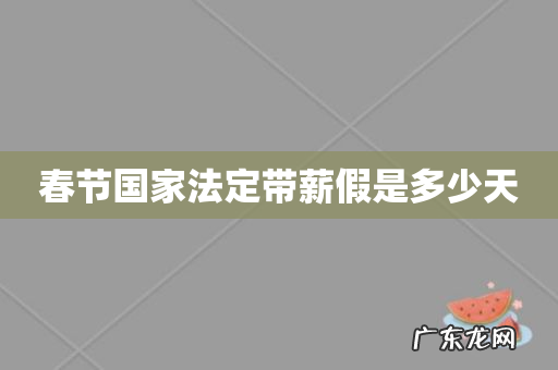 春节国家法定带薪假是多少天
