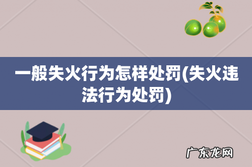失火违法行为处罚 一般失火行为怎样处罚