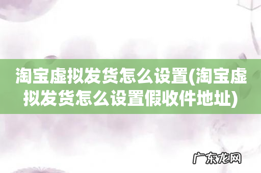 淘宝虚拟发货怎么设置假收件地址 淘宝虚拟发货怎么设置
