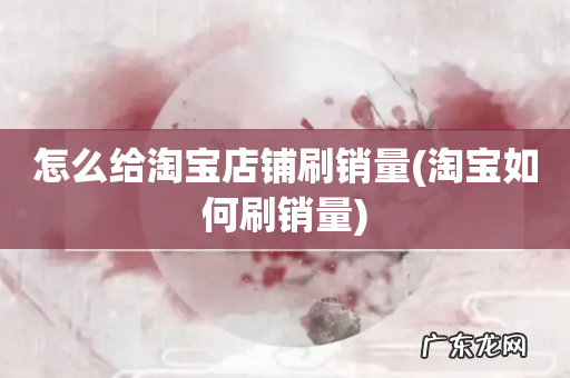 淘宝如何刷销量 怎么给淘宝店铺刷销量