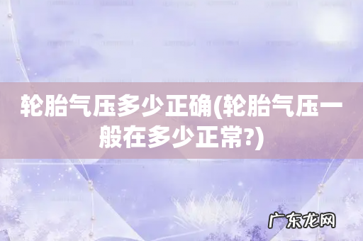 轮胎气压一般在多少正常? 轮胎气压多少正确