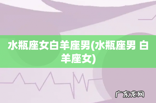 水瓶座男 白羊座女 水瓶座女白羊座男