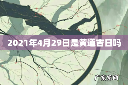 2021年4月29日是黄道吉日吗