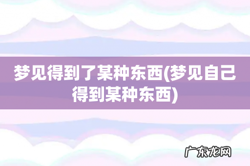 梦见自己得到某种东西 梦见得到了某种东西