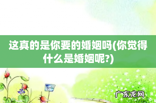 你觉得什么是婚姻呢? 这真的是你要的婚姻吗
