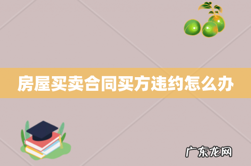 房屋买卖合同买方违约怎么办