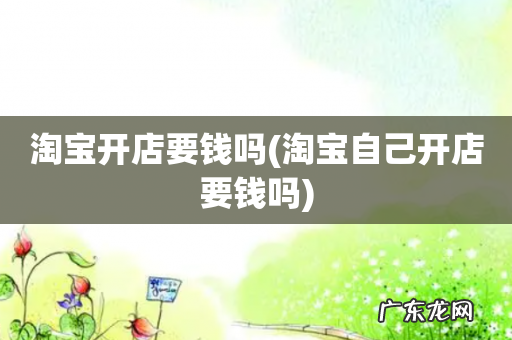 淘宝自己开店要钱吗 淘宝开店要钱吗