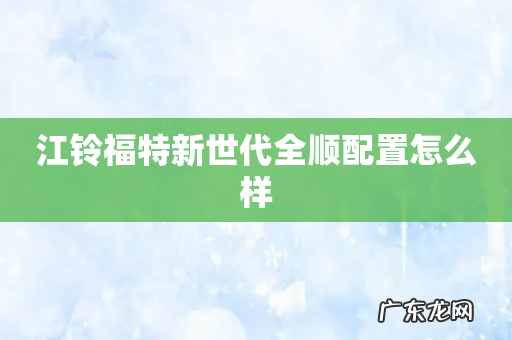江铃福特新世代全顺配置怎么样