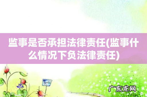 监事什么情况下负法律责任 监事是否承担法律责任