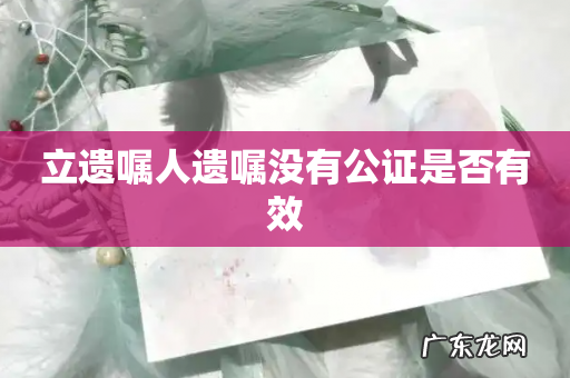 立遗嘱人遗嘱没有公证是否有效