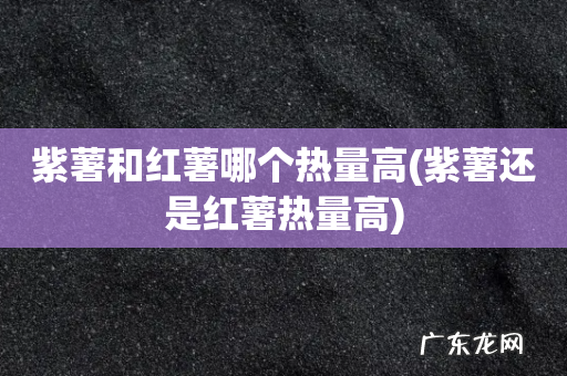 紫薯还是红薯热量高 紫薯和红薯哪个热量高