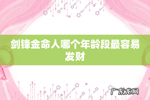 剑锋金命人哪个年龄段最容易发财
