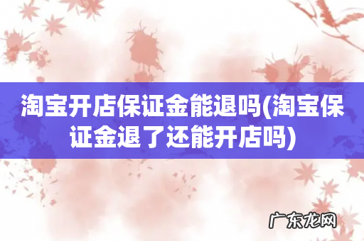 淘宝保证金退了还能开店吗 淘宝开店保证金能退吗