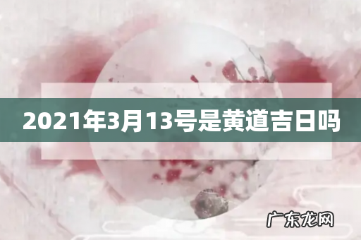 2021年3月13号是黄道吉日吗