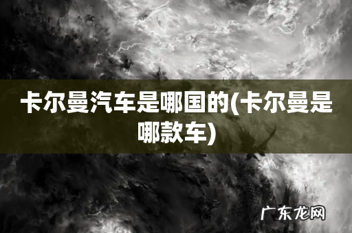 卡尔曼是哪款车 卡尔曼汽车是哪国的