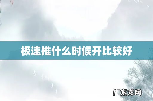极速推什么时候开比较好