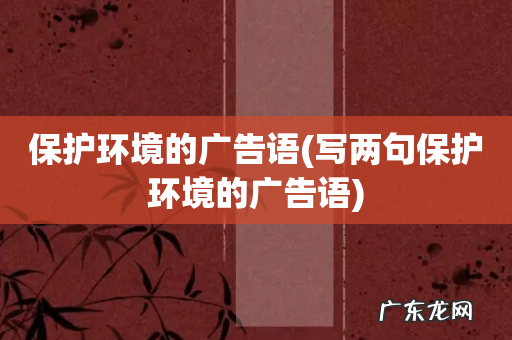 写两句保护环境的广告语 保护环境的广告语