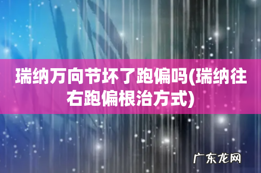 瑞纳往右跑偏根治方式 瑞纳万向节坏了跑偏吗