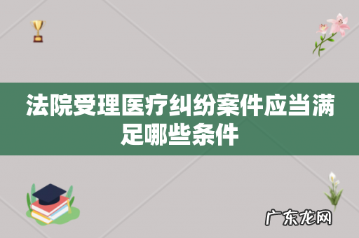 法院受理医疗纠纷案件应当满足哪些条件