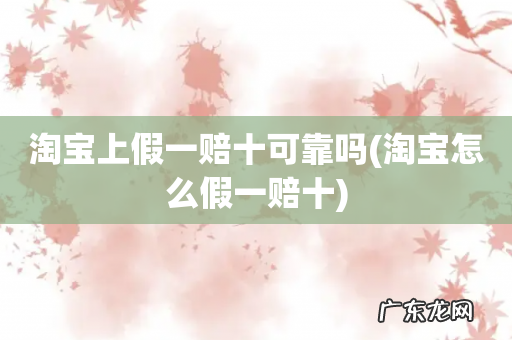 淘宝怎么假一赔十 淘宝上假一赔十可靠吗