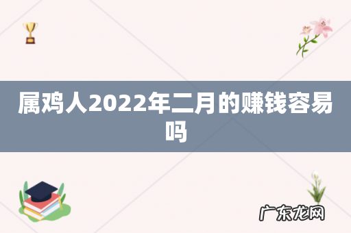 属鸡人2022年二月的赚钱容易吗