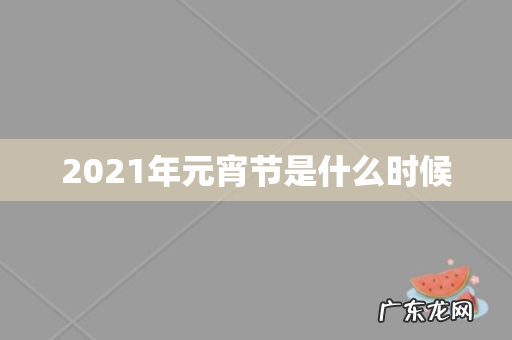 2021年元宵节是什么时候