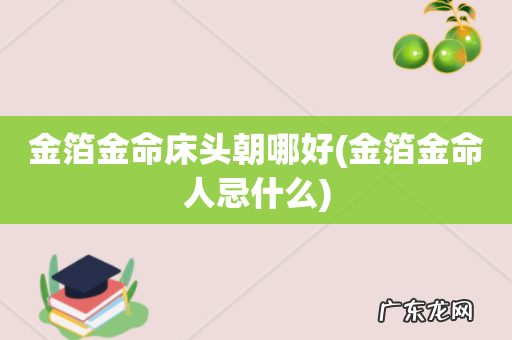 金箔金命人忌什么 金箔金命床头朝哪好
