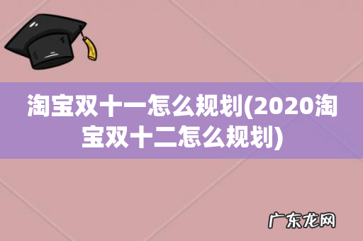 2020淘宝双十二怎么规划 淘宝双十一怎么规划