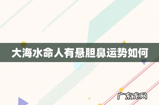 大海水命人有悬胆鼻运势如何