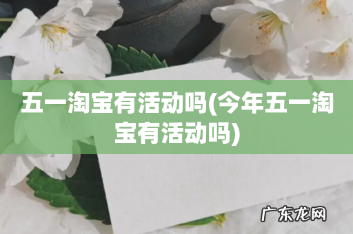 今年五一淘宝有活动吗 五一淘宝有活动吗