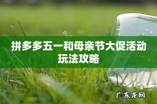 拼多多五一和母亲节大促活动玩法攻略