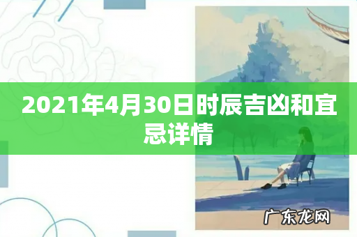 2021年4月30日时辰吉凶和宜忌详情