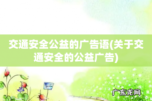 关于交通安全的公益广告 交通安全公益的广告语