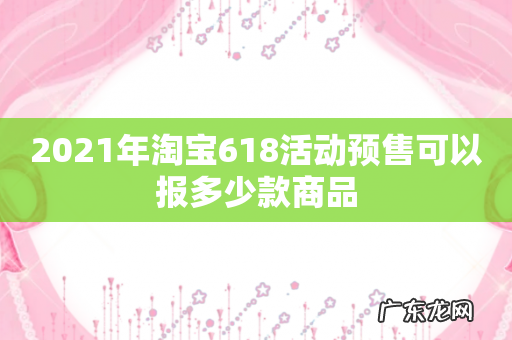 2021年淘宝618活动预售可以报多少款商品