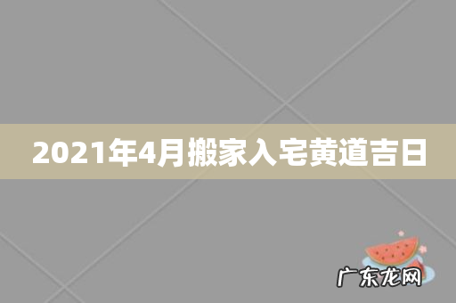 2021年4月搬家入宅黄道吉日