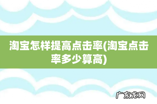 淘宝点击率多少算高 淘宝怎样提高点击率
