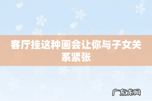 客厅挂这种画会让你与子女关系紧张