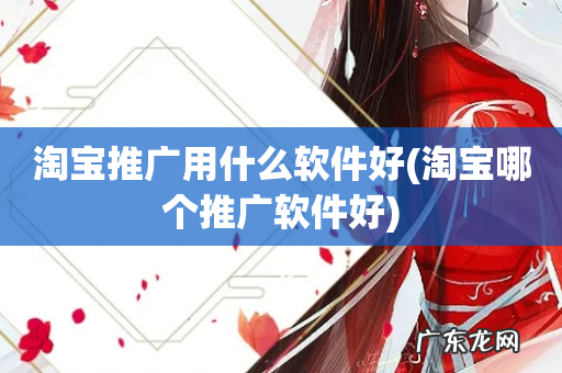 淘宝哪个推广软件好 淘宝推广用什么软件好