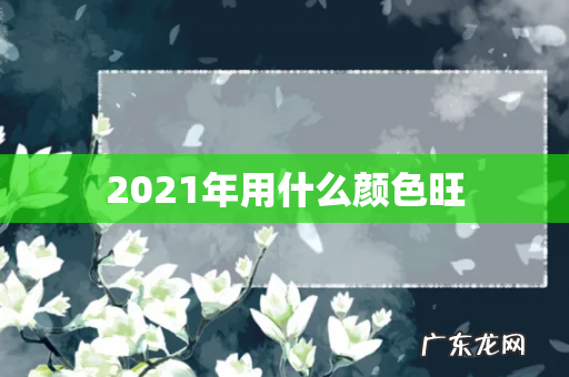 2021年用什么颜色旺