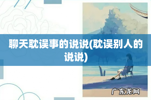 耽误别人的说说 聊天耽误事的说说