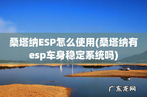 桑塔纳有esp车身稳定系统吗 桑塔纳ESP怎么使用