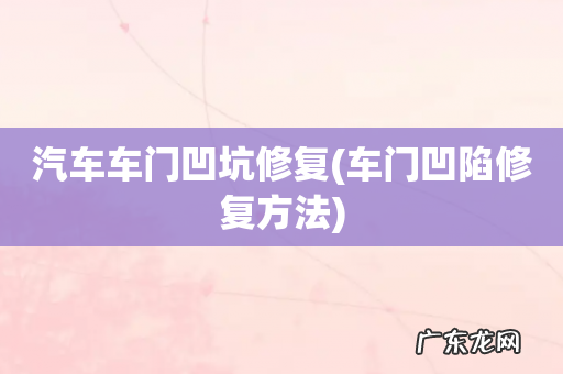 车门凹陷修复方法 汽车车门凹坑修复